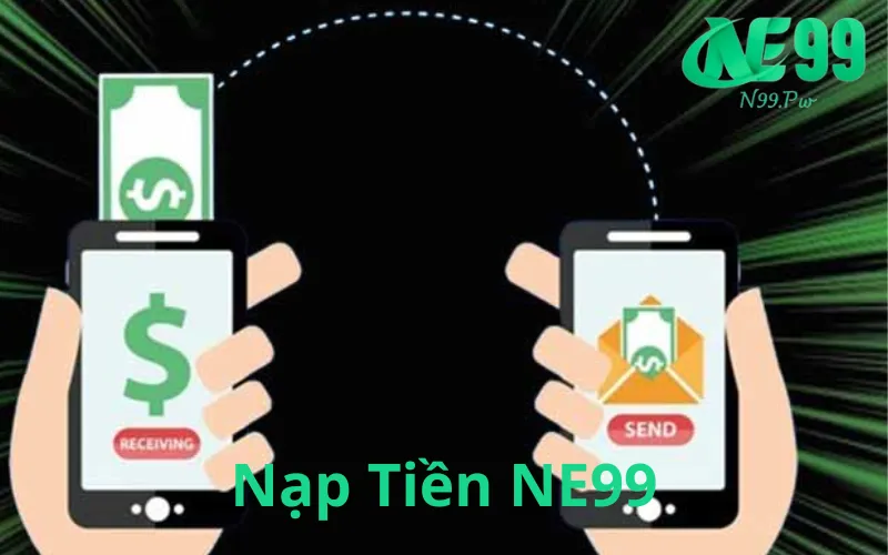 Hướng Dẫn Nạp Tiền NE99 Đơn Giản, Nhanh Chóng & An Toàn